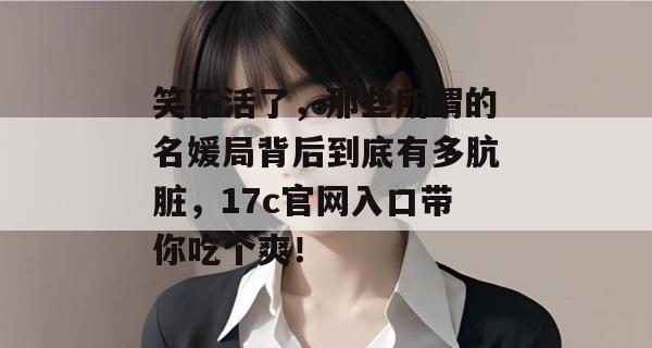 笑不活了，那些所谓的名媛局背后到底有多肮脏，17c官网入口带你吃个爽！