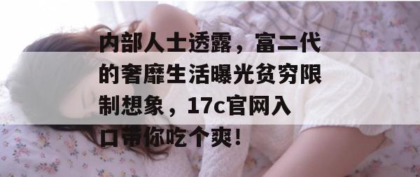 内部人士透露，富二代的奢靡生活曝光贫穷限制想象，17c官网入口带你吃个爽！
